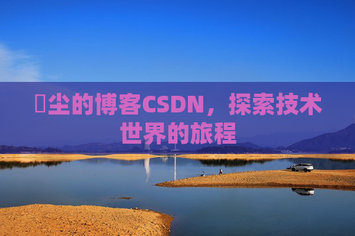玦尘的博客CSDN，探索技术世界的旅程